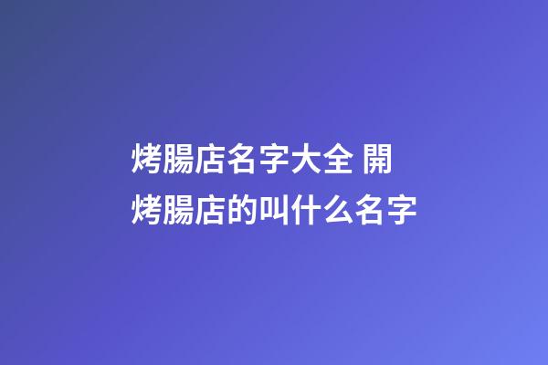 烤腸店名字大全 開烤腸店的叫什么名字-第1張-店鋪起名-玄機派